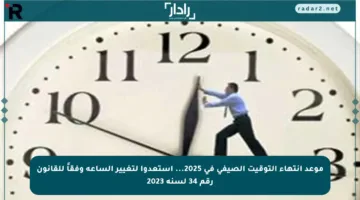 موعد انتهاء التوقيت الصيفي في 2025… استعدوا لتغيير الساعة وفقاً للقانون رقم 34 لسنة 2023